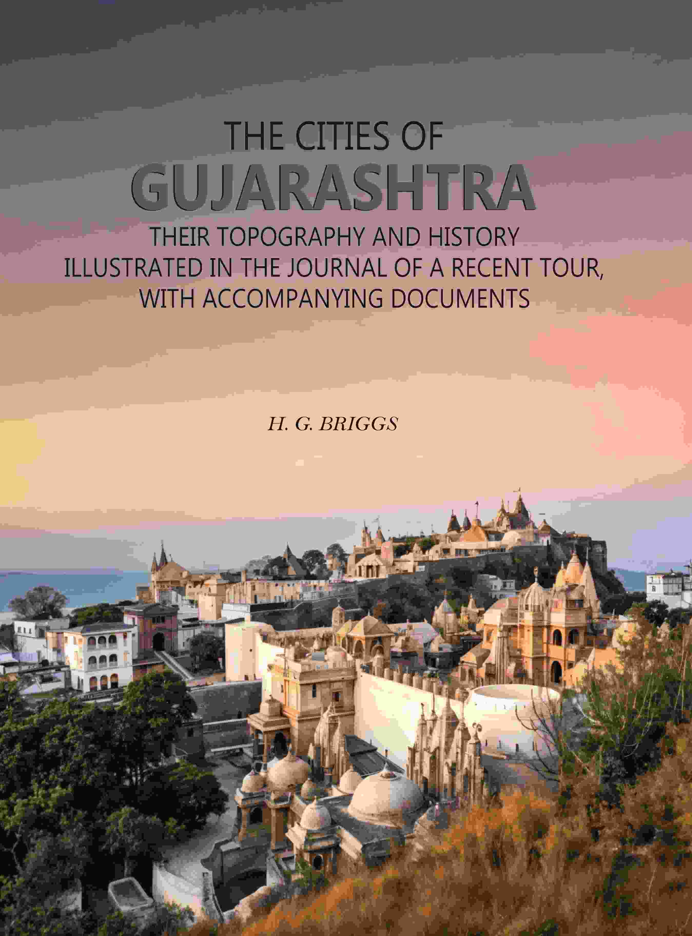 The Cities of Gujarashtra: Their Topography and History Illustrated in The Journal of a Recent Tour, With Accompanying Documents - Gyan Books - Distacart
