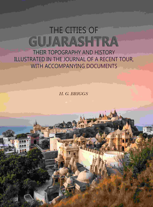 The Cities of Gujarashtra: Their Topography and History Illustrated in The Journal of a Recent Tour, With Accompanying Documents - Gyan Books