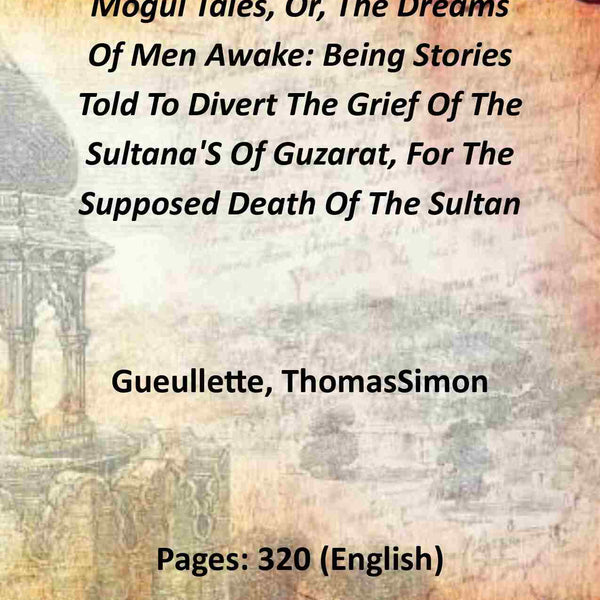 Mogul Tales, Or, The Dreams Of Men Awake: Being Stories Told To Divert The Grief Of The Sultana'S Of Guzarat, For The Supposed Death Of The Sultan (1st) - Gyan Books - Distacart