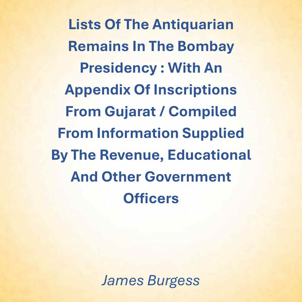 Lists Of The Antiquarian Remains In The Bombay Presidency : With An Appendix Of Inscriptions From Gujarat / Compiled From Information Supplied By The Revenue, Educational And Other Government Officers - Gyan Books - Distacart