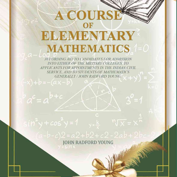 A Course of Elementary Mathematics: affording aid to candidates for admission into either of the military colleges, to applicants for appointments in the Indian civil service - Gyan Books - Distacart