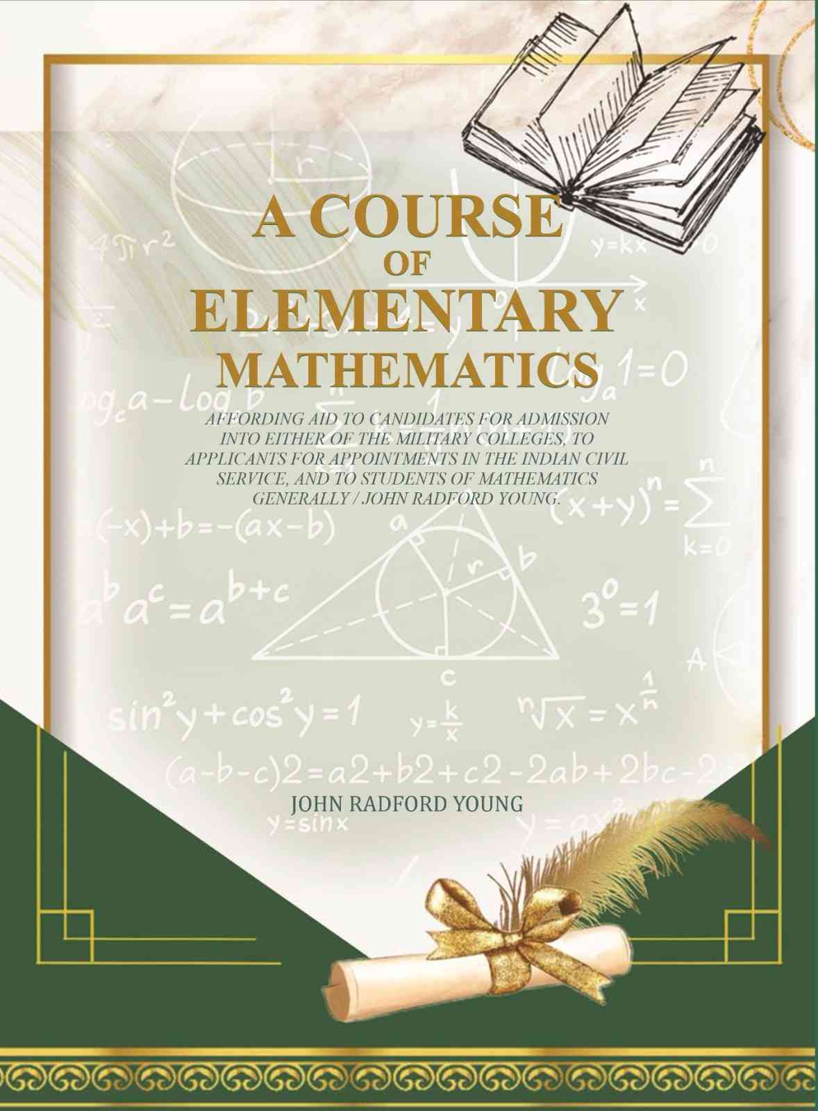 A Course of Elementary Mathematics: affording aid to candidates for admission into either of the military colleges, to applicants for appointments in the Indian civil service - Gyan Books
