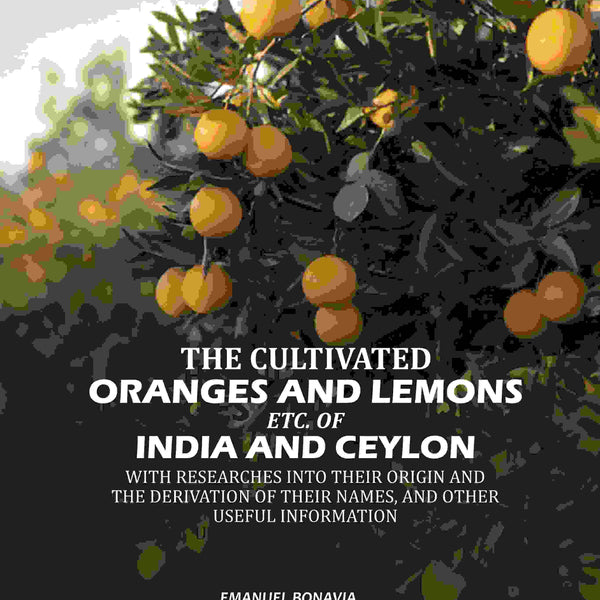 The Cultivated Oranges And Lemons, Etc. Of India And Ceylon: With Researches Into Their Origin And The Derivation Of Their Names, And Other Useful Information - Gyan Books - Distacart