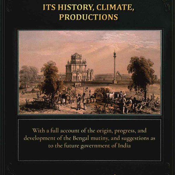 India: its history, climate, productions: With a full account of the origin, progress, and development of the Bengal mutiny, and suggestions as to the future government of India - Gyan Books - Distacart