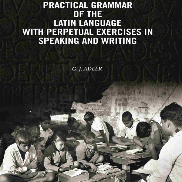 A Practical Grammar Of The Latin Language With Perpetual Exercises In Speaking And Writing: For Use of Schools, Colleges, and Private Learners - Gyan Books - Distacart