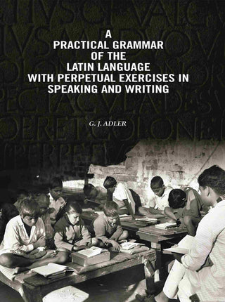 A Practical Grammar Of The Latin Language With Perpetual Exercises In Speaking And Writing: For Use of Schools, Colleges, and Private Learners - Gyan Books