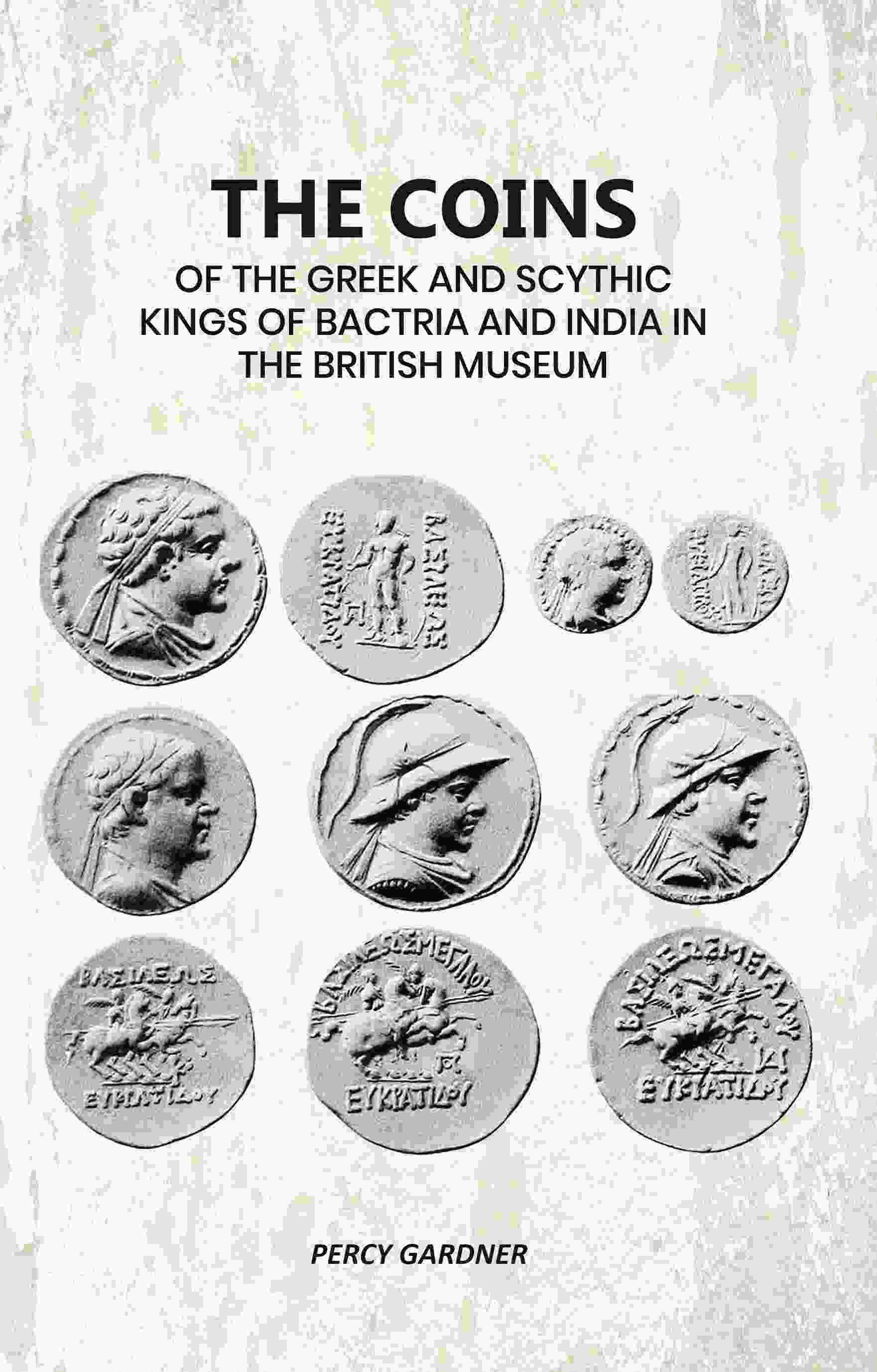 The Coins: Of The Greek And Scythic Kings Of Bactria And India In The British Museum - Gyan Books - Distacart