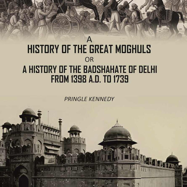 A History of the Great Moghuls: or, A History of the Badshahate of Delhi From 1398 A.D. to 1739 - Gyan Books - Distacart
