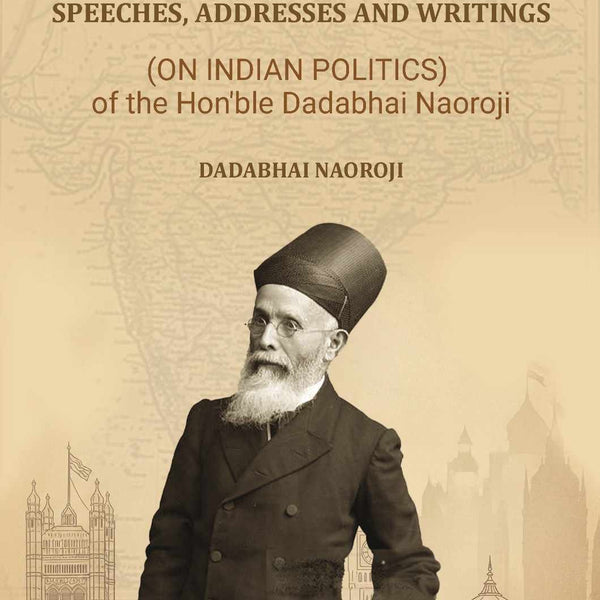 Essays, Speeches, Addresses and Writings: (On Indian Politics,) of the Hon'ble Dadabhai Naoroji - Gyan Books - Distacart
