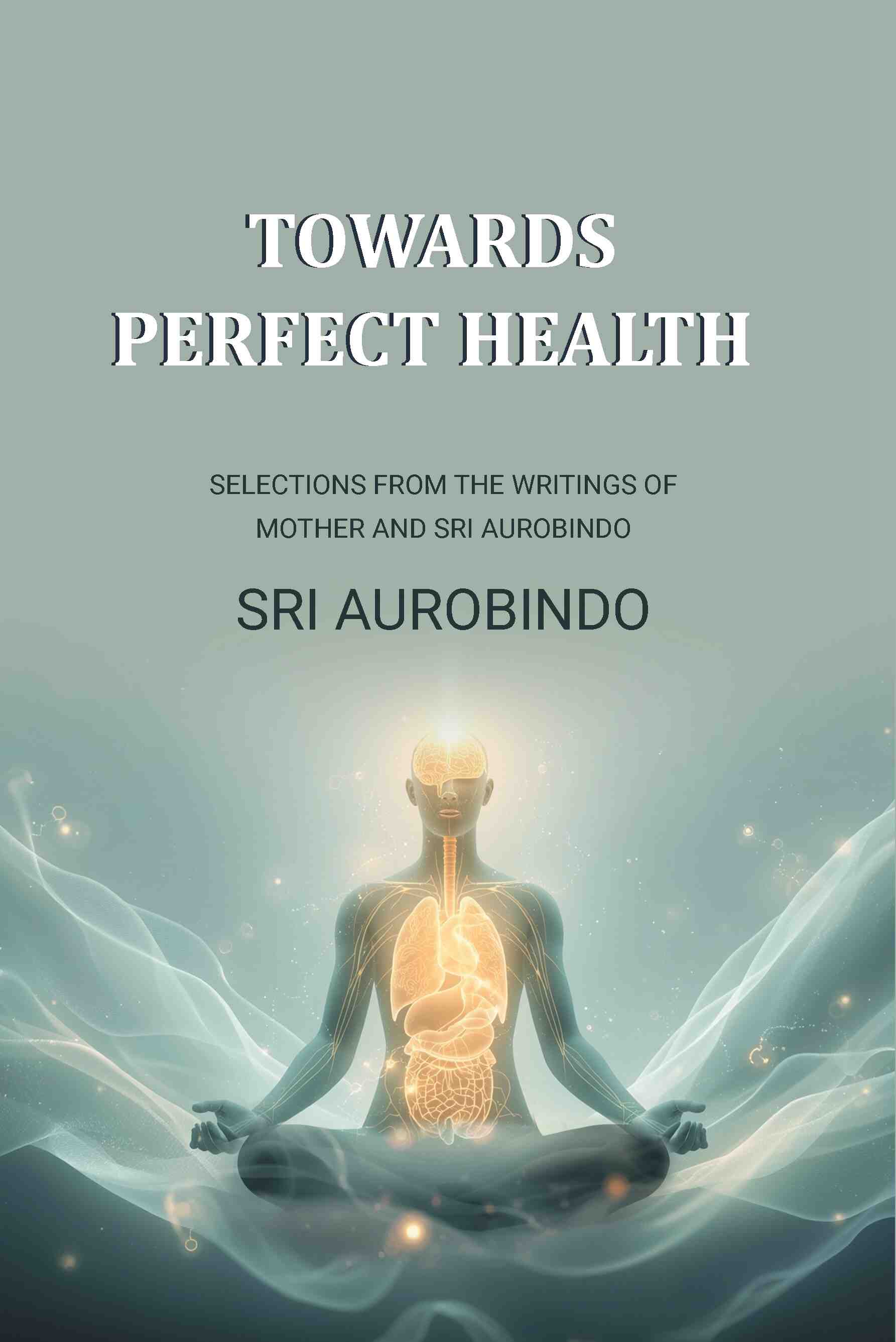 Towards Perfect Health: Selections From the Writings of Mother and Sri Aurobindo - Gyan Books