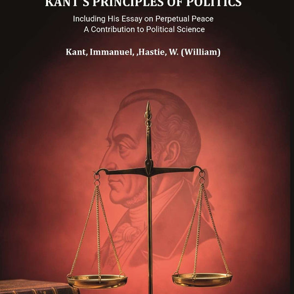 Kant's principles of politics: including his essay on Perpetual peace. A contribution to political science - Gyan Books - Distacart