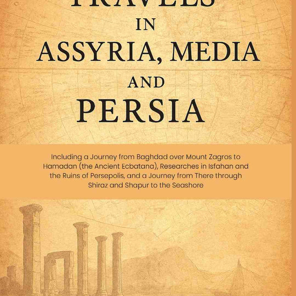 Travels in Assyria, Media, and Persia: Including a Journey from Baghdad over Mount Zagros to Hamadan (the Ancient Ecbatana), Researches in Isfahan and the Ruins of Persepolis, and a Journey from There through Shiraz and Shapur to the Seashore - Gyan Books - Distacart