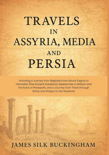 Travels in Assyria, Media, and Persia: Including a Journey from Baghdad over Mount Zagros to Hamadan (the Ancient Ecbatana), Researches in Isfahan and the Ruins of Persepolis, and a Journey from There through Shiraz and Shapur to the Seashore - Gyan Books - Distacart