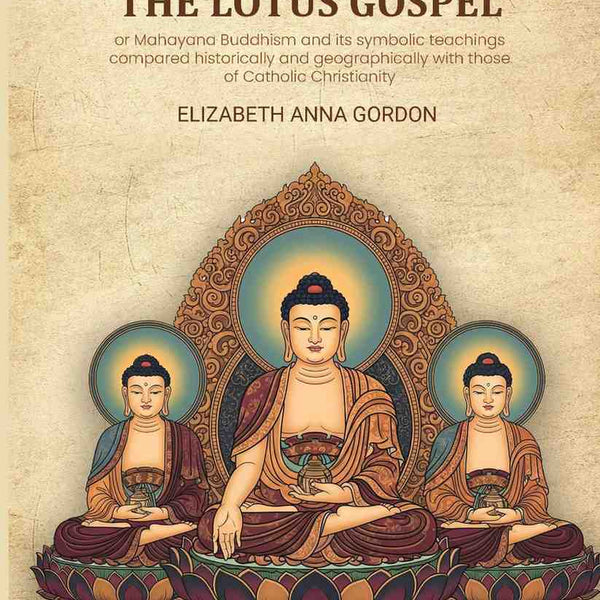The Lotus gospel: or Mahayana Buddhism and its symbolic teachings compared historically and geographically with those of Catholic Christianity - Gyan Books - Distacart