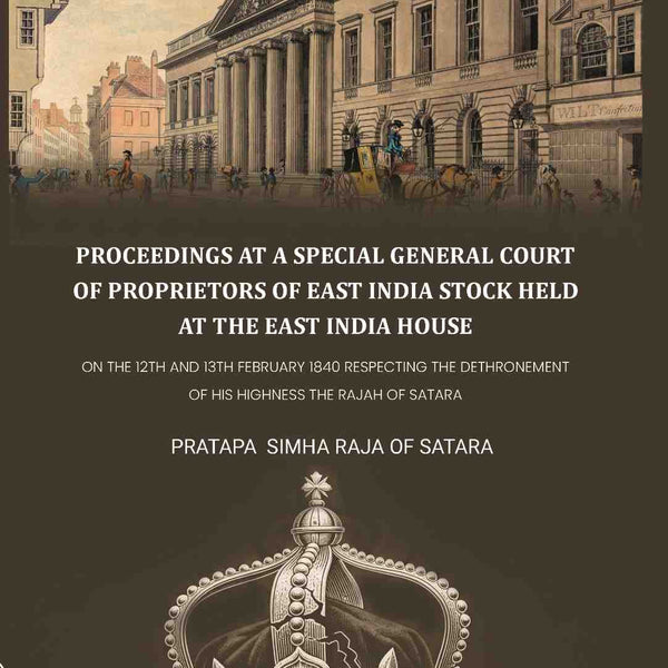Proceedings at a special general court of proprietors of East India stock held at the East India House: On The 12th And 13th February 1840 Respecting The Dethronement Of His Highness The Rajah Of Satara - Gyan Books - Distacart
