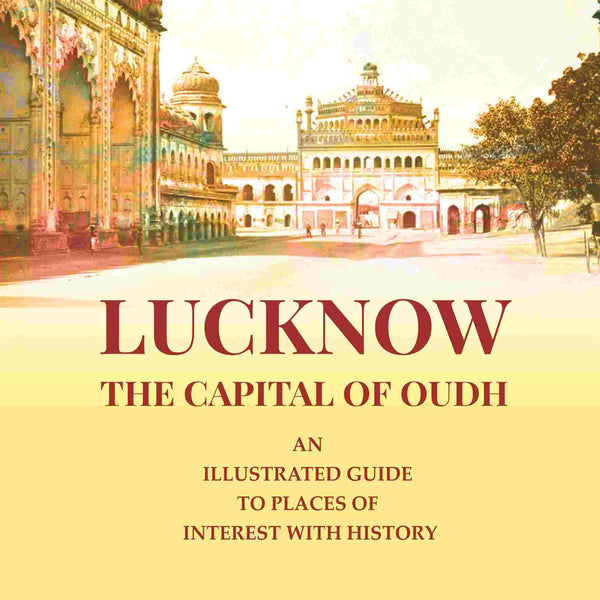 Lucknow the Capital of Oudh: An Illustrated guide to Places of interest with History - Gyan Books - Distacart