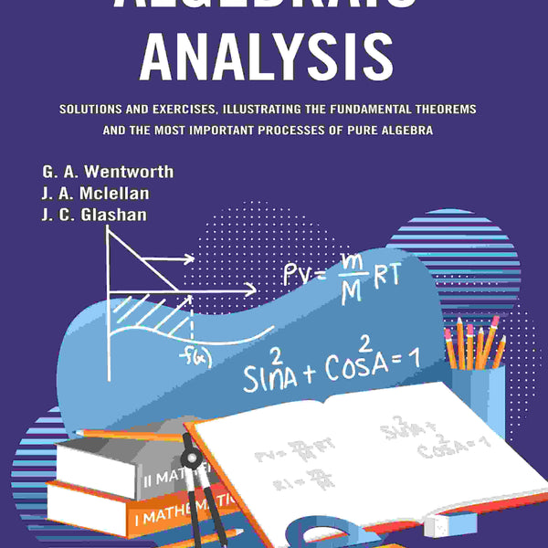 Algebraic Analysis: Solutions and Exercises, Illustrating the Fundamental Theorems and the Most Important Processes of Pure Algebra - Gyan Books - Distacart