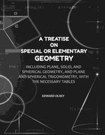 Thumbnail for A Treatise on Special or Elementary Geometry: Including Plane, Solid, and Spherical Geometry, and Plane and Spherical Trigonometry, with the Necessary Tables - Gyan Books