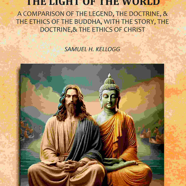 The Light Of Asia And The Light Of The World: A Comparison Of The Legend, The Doctrine,& The Ethics Of The Buddha, With The Story, The Doctrine,& The Ethics of Christ - Gyan Books - Distacart