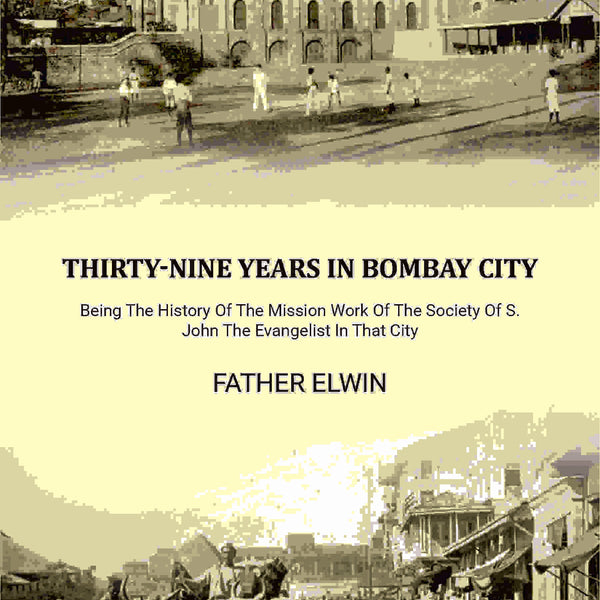 Thirty-nine Years In Bombay City: Being The History Of The Mission Work Of The Society Of S. John The Evangelist In That City - Gyan Books - Distacart