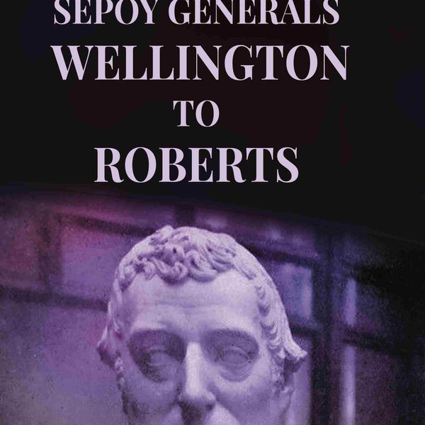Sepoy Generals Wellington To Roberts - Gyan Books