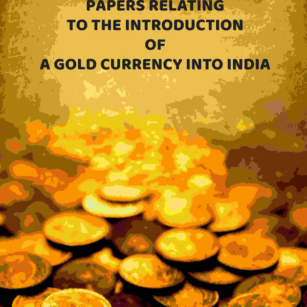 Papers Relating To The Introduction Of A Gold Currency Into India - Gyan Books