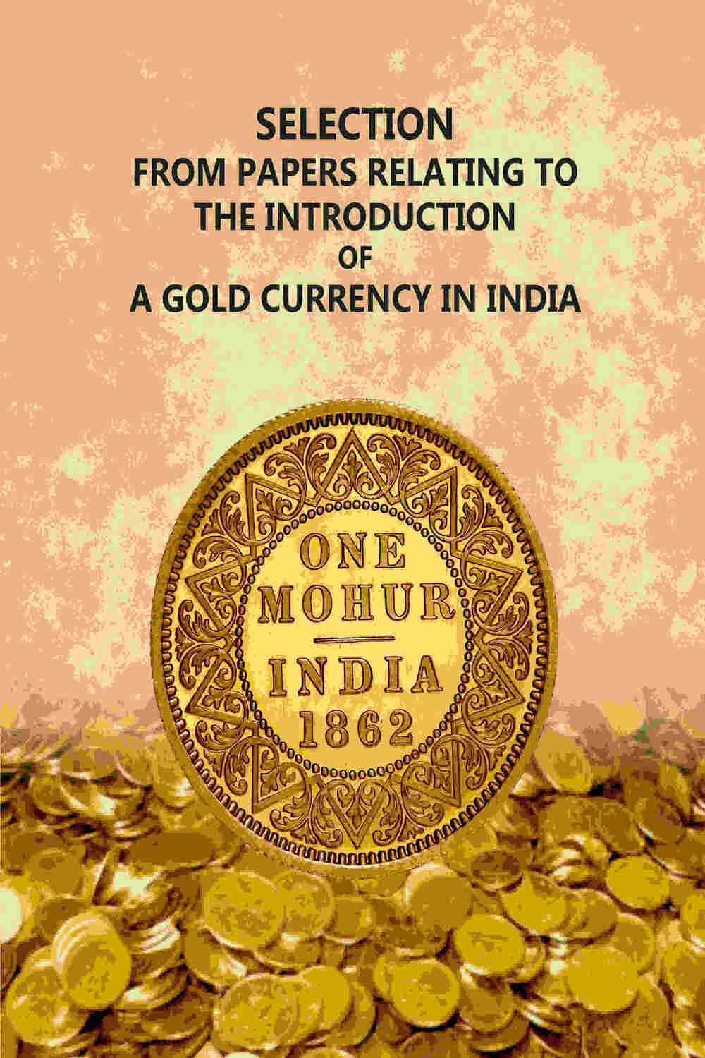 Selection From Papers Relating To The Introduction Of A Gold Currency In India - Gyan Books - Distacart