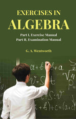 Thumbnail for Exercises in Algebra: Part I, Exercise Manual; Part II, Examination Manual - Gyan Books