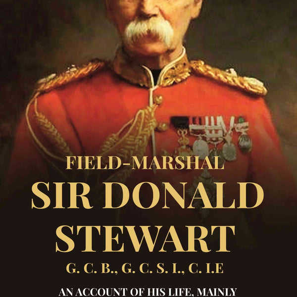 Field-Marshal Sir Donald Stewart G. C. B., G. C. S. I., C. I.E: An Account of His Life, Mainly in His Own Words - Gyan Books - Distacart