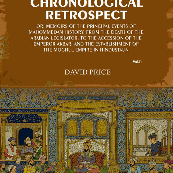 Chronological retrospect: Or, Memoirs of the principal events of Mahommedan history, from the death of the Arabian legislator, to the accession of the emperor Akbar, and the establishment of the Moghul empire in Hindustaun (2nd) - Gyan Books - Distacart