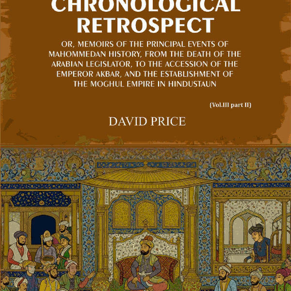 Chronological retrospect: Or, Memoirs of the principal events of Mahommedan history, from the death of the Arabian legislator, to the accession of the emperor Akbar, and the establishment of the Moghul empire in Hindustaun (Vol. 3 Part-2) - Gyan Books - Distacart