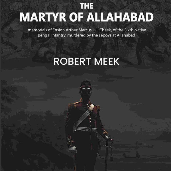 The martyr of Allahabad: memorials of Ensign Arthur Marcus Hill Cheek, of the Sixth Native Bengal Infantry, murdered by the sepoys at Allahabad - Gyan Books - Distacart