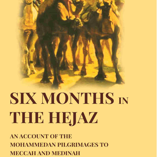 Six Months in the Hejaz: An Account of the Mohammedan Pilgrimages to Meccah and Medinah - Gyan Books - Distacart