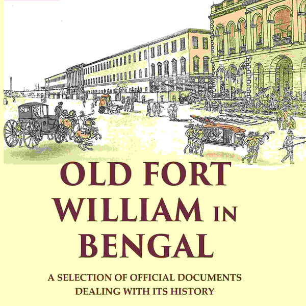 Old Fort William in Bengal: A Selection of Official Documents Dealing with Its History (1st) - Gyan Books