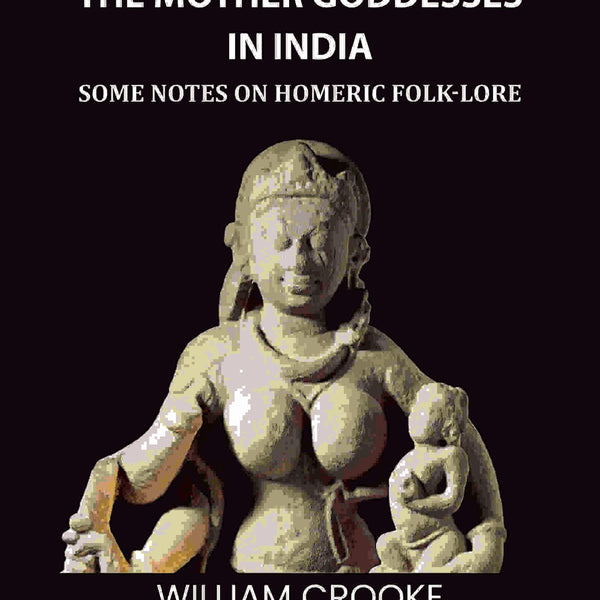 The Cults of the Mother Goddesses in India: Some Notes on Homeric Folk-Lore - Gyan Books - Distacart