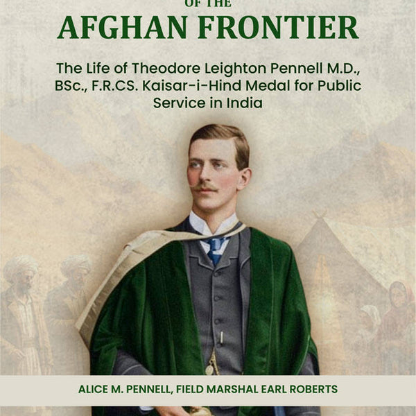 Pennell of the Afghan Frontier: The Life of Theodore Leighton Pennell M.D., BSc., F.R.CS. Kaisar-i-Hind Medal for Public Service in India - Gyan Books - Distacart