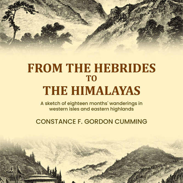 From the Hebrides to the Himalayas: A sketch of eighteen months' wanderings in western isles and eastern highlands (Vol. 1st) - Gyan Books - Distacart