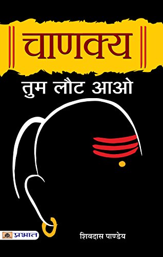 Chanakya Tum Laut Aao: Sutras Of Chanakya (Chanakya Neeti—The Political Ethics Of Chanakya) Base Of Kautilya Arthashastra In Hindi-Shivdas Pandey - Dista