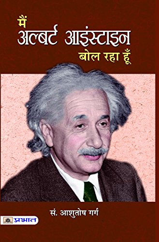 Main Albert Einstein Bol Raha Hoon: Albert Einstein Life Achievements And Impact Of Nobel Laureate Physicist | Analysis Of EinsteinS Life And Contributions To Science And Humanity (Hindi Edition)-Ed. Aashutosh Garg - Dista
