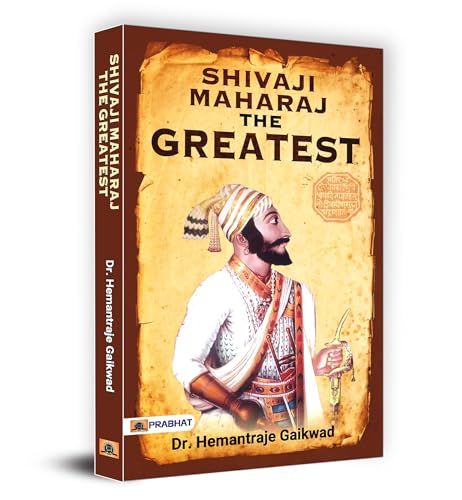 Shivaji Maharaj The Greatest | The Incomparable Warrior, Skilful Organiser And Inspirational Leader | A Saga Of Bravery, Diplomacy And Foresight In The Concept Of Hindavi Swarajya-Dr. Hemantraje Gaikwad - Dista