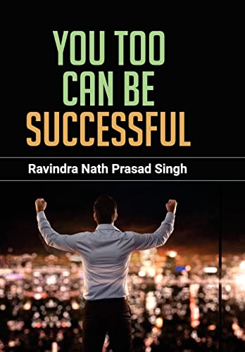 You Too Can Be Successful (Strong Will, Dedication, Responsibility, Discipline, Self-Confidence, Character, Patience And Courage Towards Achieving Your Goals) Recommended Self-Help Book-Ravindra Nath Prasad Singh - Dista